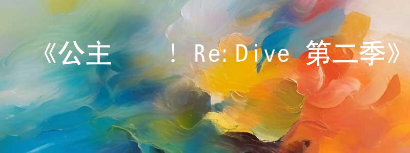 曹桂芬的動漫綜藝大全,《公主連結!Re:Dive 第二季》詳情介紹_公主連結!Re:Dive 第二季已完結在線觀看_公主連結!Re:Dive 第二季迅雷下載_日漫